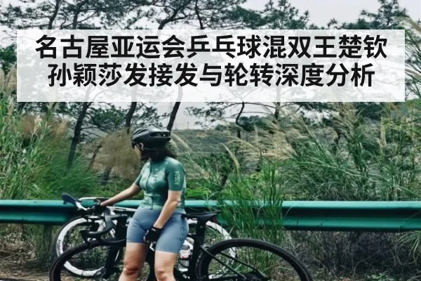 名古屋亚运会乒乓球混双王楚钦孙颖莎发接发与轮转深度分析