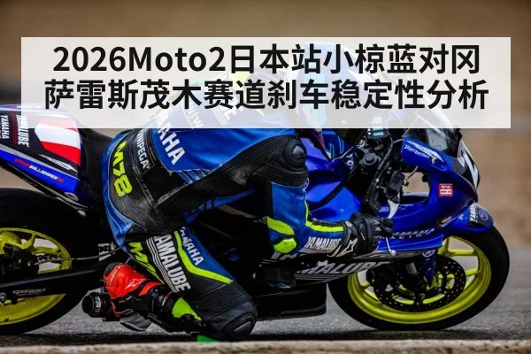 2026Moto2日本站小椋蓝对冈萨雷斯茂木赛道刹车稳定性分析