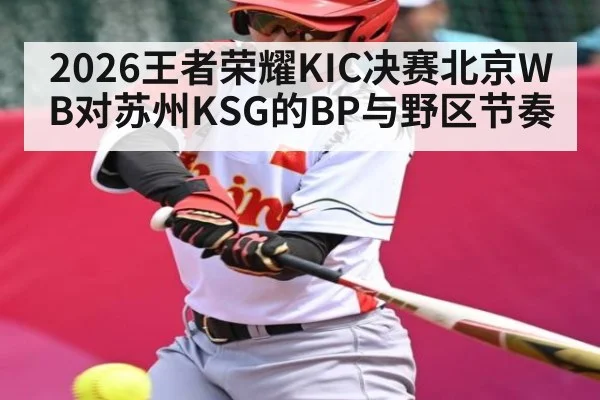 2026王者荣耀KIC决赛北京WB对苏州KSG的BP与野区节奏